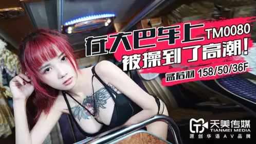 TM0080 Meng Ruoyu was fucked to orgasm on the bus Tianmei Media