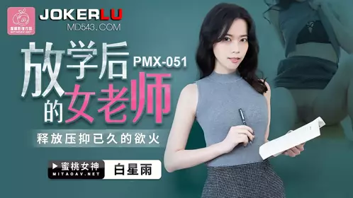 PMX-051 Bai Xingyu's female teacher releases her long-suppressed desire after school Peach Video Media