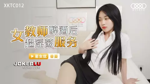 Starry Sky Unlimited Media.XKTC012.Drunk female teacher super lewd service