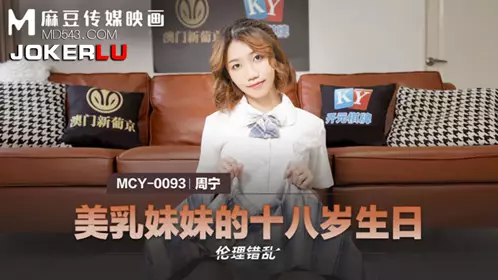 Madou Media Films. MCY-0093. Zhou Ning. Ethical disorder. Beautiful breast sister's 18th birthday