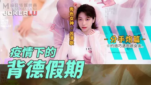Madou Media Films.MD-0150-4.Su Qingge.Immortal Holidays under the Pandemic.Breakup.Hooking up with a Lustful Girlfriend