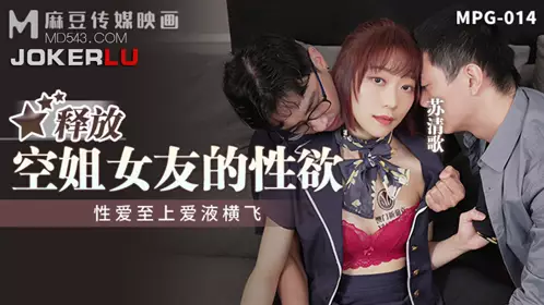 Madou Media Films.MPG-014.Su Qingge. Sexual love is supreme, love juice is flying.Release the sexual desire of the stewardess girlfriend
