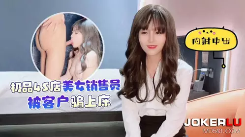 Xingba Original・The best 4S store beauty salesperson was tricked by the customer into having sex and getting creampied