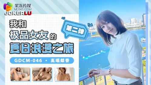 GDCM-046 Gao Yaolixiang My Summer Romantic Journey with My Best Girlfriend Part 2 Jelly Media