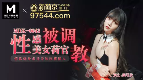 MDX0043 Sexy beauty dealer was trained to be lustful and begged her brother to insert his penis into Qin Kexin