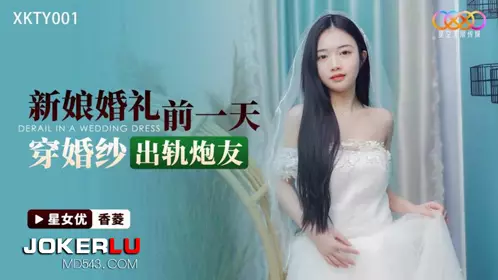 Starry Sky Unlimited Media.XKTY001.Xiangling.The bride wore a wedding dress and cheated on her sex friend the day before the wedding