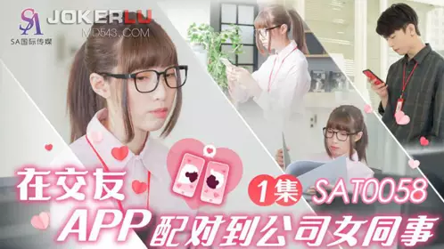 SA International Media. SAT0058. Xiaoyao. Matched with a female colleague from the company on a dating app EP1