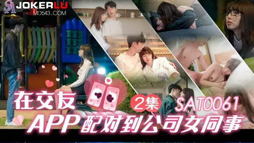SA International Media. SAT0061. Xiaoyao. Matched with a female colleague from the company on a dating app EP2