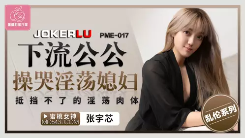 PME-017 Zhang Yuxin's obscene father-in-law fucked his slutty daughter-in-law until she cried. The slutty body that she couldn't resist was Peach Video Media