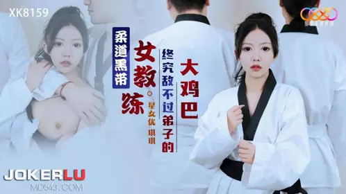 Starry Sky Unlimited Media.XK8159. Judo black belt female coach is no match for her disciple's big cock