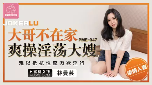 PME-047 Lin Manyun's elder brother is not at home and fucks her lustful elder sister-in-law. She can't resist her sexy and lustful behavior. Peach Video Media