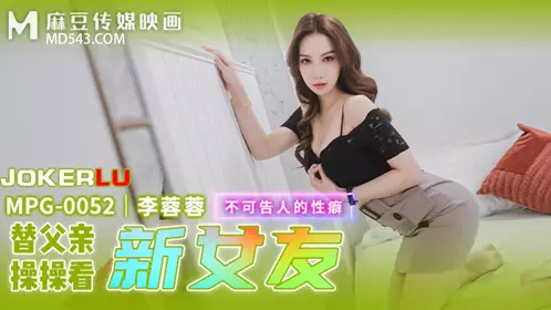 MPG-0052 Li Rongrong fucks her father to watch her new girlfriend's secret sexual fetish Madou Media Film