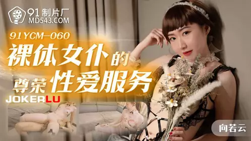 91 Studios.91YCM-060.Xiang Ruoyun.The Honorable Love Service of a Naked Maid