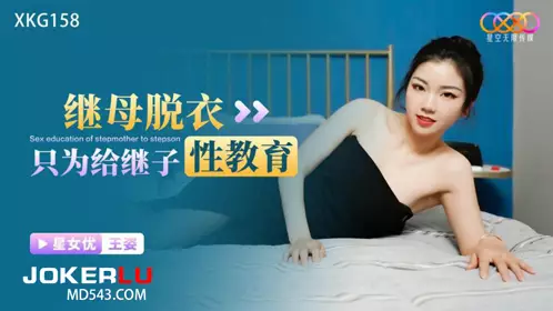 XKG158 Wang Zi's stepmother strips off her clothes just to give her stepson sex education Starry Sky Unlimited Media