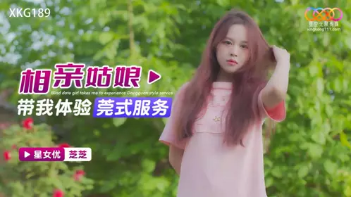 Starry Sky Infinity Media・XKG189・The blind date girl took me to experience the Dongguan style service・Zhizhi