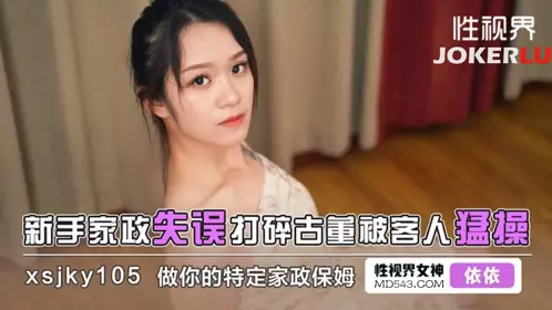 Sex Vision Media・xsjky105・A novice housekeeper made a mistake and broke an antique and was violently fucked by a customer・Yiyi