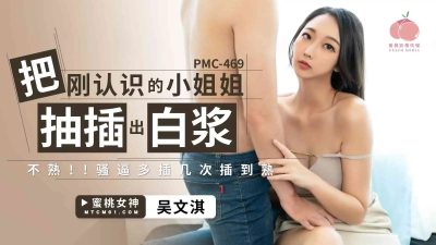 Peach Video Media・PMC-469・Pumping the young lady I just met into her pussy・I’m not familiar with her・Pussy fucked a few more times until it’s cooked・Wu Wenqi