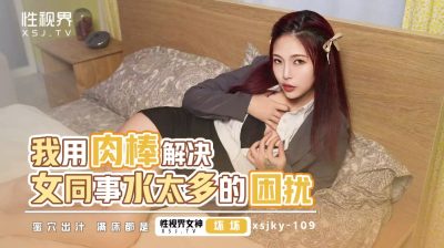 Sex Vision Media・xsjky109・I use my penis to solve the problem of my female colleague having too much water・Bad