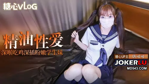 [Tang Keke] Deep insertion of a pink schoolgirl with twin ponytails, deep throat and cock eating, covered with essential oils and fucked hard