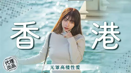 Madou Film Media・No Condom Series・MM-089・Hong Kong・No Condom High-Rise Sex・Wu Mengmeng