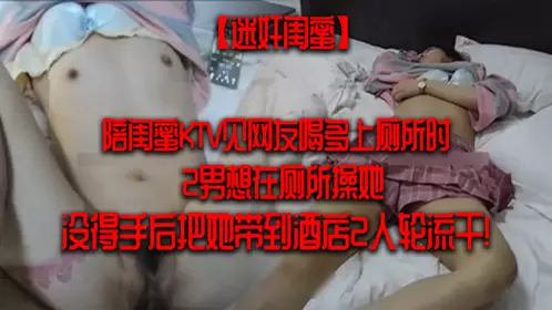 [Drug rape of bestie] Accompanying bestie to meet online friends at KTV, two men wanted to fuck her in the bathroom when they drank too much - after failing, they took her to a hotel and took turns fucking her!