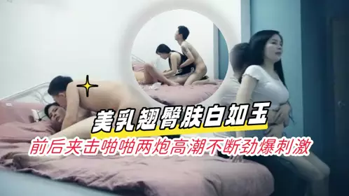 3P in the early morning, the best coquettish queen, beautiful breasts, hips and white skin, front and back clamped, two orgasms, continuous and exciting
