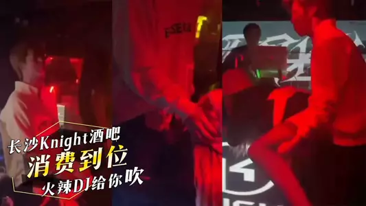 Knight Bar in Changsha, Hunan, the young man spends a lot of money, and the hot DJ gives you a blowjob from behind