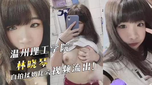 The video of Lin Xiaoqin from Wenzhou Institute of Technology rubbing breasts and vagina has been leaked!