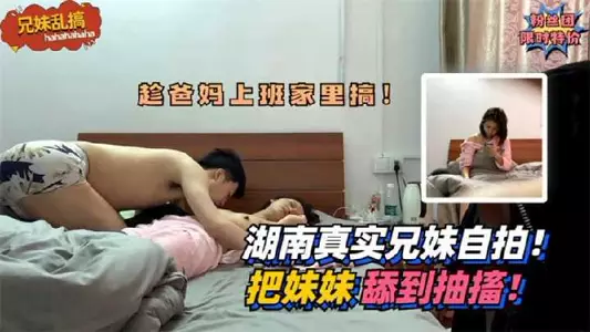 Hunan real brother and sister selfie, licking sister to convulsion