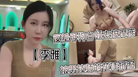 [Li Ya] The contrasting bitch white-collar worker went to the massage parlor and was impressed by the male technician's fancy work. The surface seriousness could not cover up the lewdness and coquettishness behind it_No condom creampie