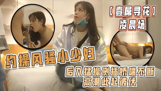 [One Dick Looking for Flowers] Early morning show, make an appointment with a coquettish young woman, fuck her from behind and sideways, she gasps and climaxes one after another, it's worth it this night