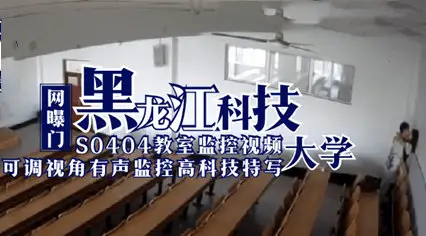 Net exposure door Heilongjiang university of science and technology S0404 classroom surveillance video students teachers love grass force