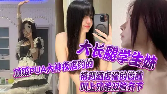 The top PUA master met a long-legged student girl at a nightclub, took her to the hotel and got her tipsy, and called his brothers to do it together