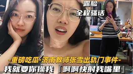 35 [Heavy Eating Melons Jinan Teacher Zhang Xue Derailment Incident] I want you to fuck me and shoot me in the mouth