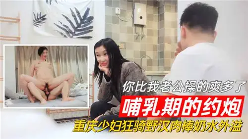 You are much better than my husband during the lactation period. Chongqing young woman is riding wild Chinese meat sticks with milk overflowing.