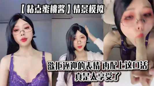 [Sticky Peach Sauce] Scene simulation, the expression of refusing to return the welcome, coupled with this oral work, is really very enjoyable_