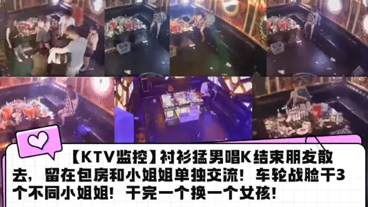 [KTV Monitoring] Shirt Fierce Man Sings K to End Friends Disperse, Stay in the private room to communicate with Little Sister Alone! Wheel Battle Face Fat 3 Different Little Sisters! Finished a change a girl!