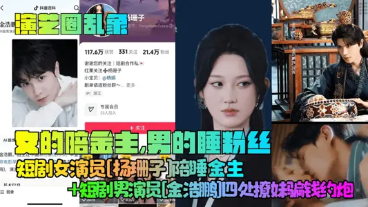 [chaos in showbiz] women accompany gold owners, men sleep fans! Short play actress [Yang Shanzi] sleeps with gold master short play actor [Jin Haopeng] everywhere in pick up hot chicks to cheat money and ask for a gun!