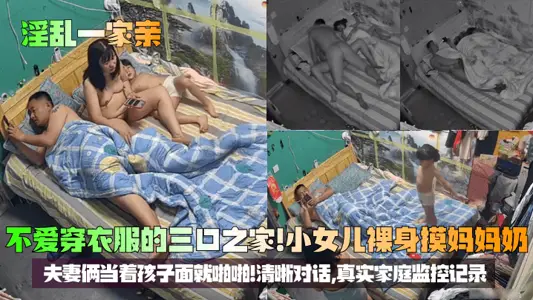 [A promiscuous family] A family of three who don't like to wear clothes! The little daughter touched her mother's milk naked, and the couple snapped in front of the child! Clear dialogue, real family monitoring records!