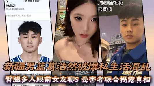 Xinjiang men's basketball team Ge Haoran was exposed to chaos in his private life. Many people cheated on his former girlfriend and chatted with S. The victims jointly revealed the truth.