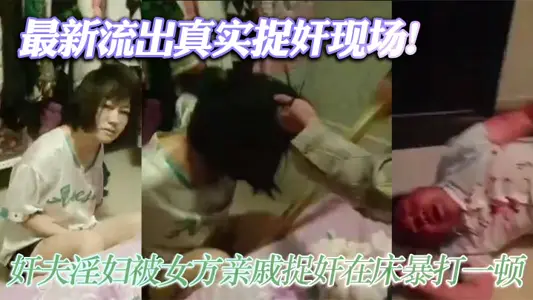 The latest outflow of real rape scene! The adulteress was caught by the woman's relatives and beat her violently in bed. The adulteress was scared silly and did not dare to move!