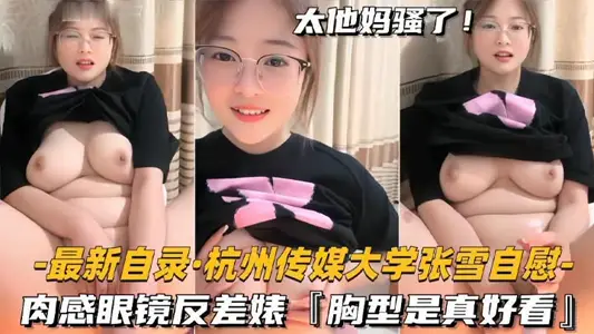 Hangzhou Communication University junior BBW beauty [Zhang Xue] Huang sowing masturbation, fleshy glasses contrast bitch, chest shape is really good-looking