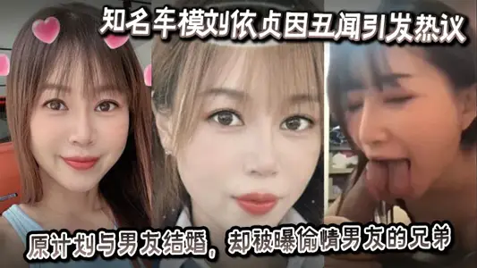 Liu Yizhen, a well-known car model, has sparked heated debate over the scandal. She had planned to marry her boyfriend, but was exposed to have an affair with her boyfriend's brother.