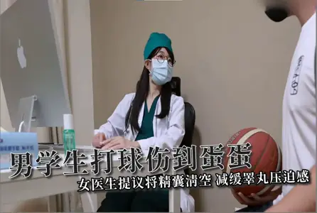 [ssrpeach] Male students hurt their balls when playing ball. Female doctors suggested emptying seminal vesicles to relieve testicular pressure.