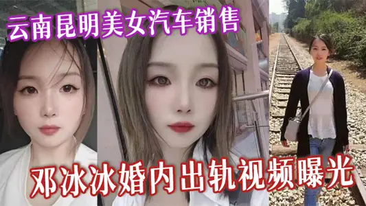 Yunnan Kunming beauty car sales Deng Bingbing marital derailment video exposure