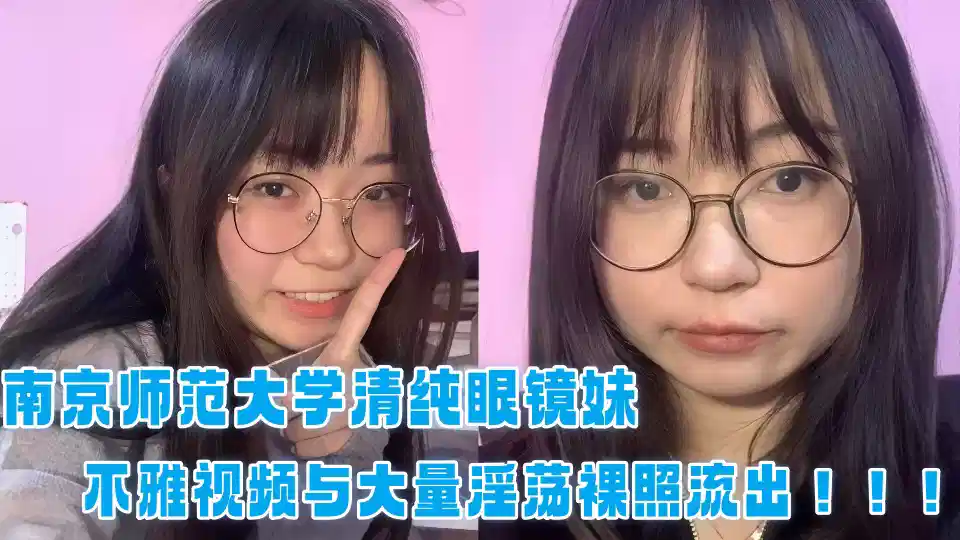 Nanjing Normal University pure glasses sister indecent video and a large number of lewd nude photos out!!!