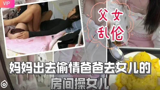 Mom went out to cheat, dad took the opportunity to sneak into his daughter's boudoir, father and daughter incest passion crazy dry!