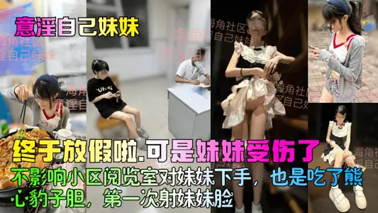 [psychosexuality to my sister] finally had a holiday, but my sister was injured! It does not affect the reading room of the residential area to start with my sister. It is also the first time to shoot my sister in the face after eating Xiong Xin's leopard bravery!