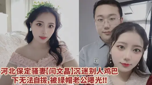 Hebei Baoding SAO's wife [Yan Wenjing] is addicted to other people's dicks and cannot extricate herself. Green Hat's husband cannot bear to directly expose his indecent video!!