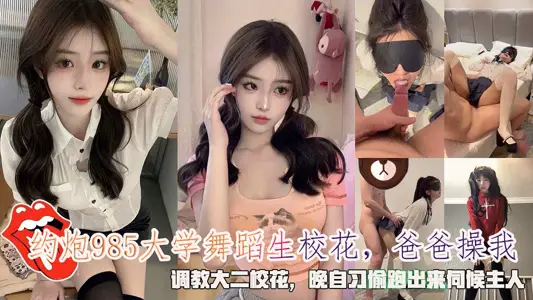 About gun 985 university dance flower, dad fuck me, set up sophomore flower, night lessons sneak out to serve the host.